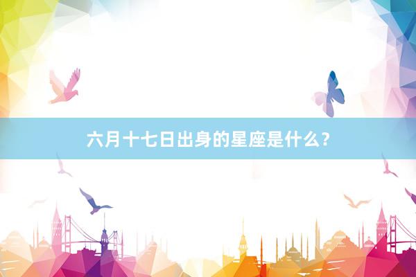 六月十七日出身的星座是什么？