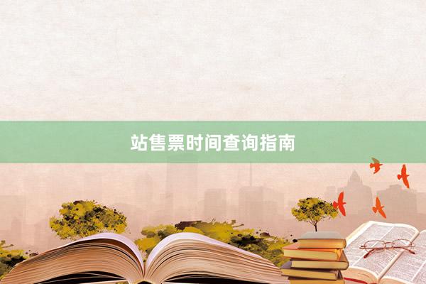 站售票时间查询指南