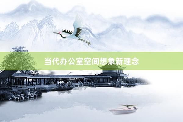 当代办公室空间想象新理念
